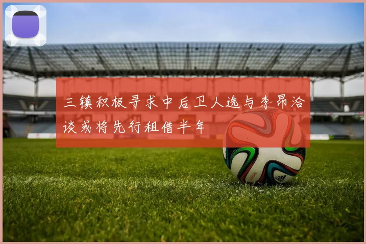 三镇积极寻求中后卫人选与李昂洽谈或将先行租借半年