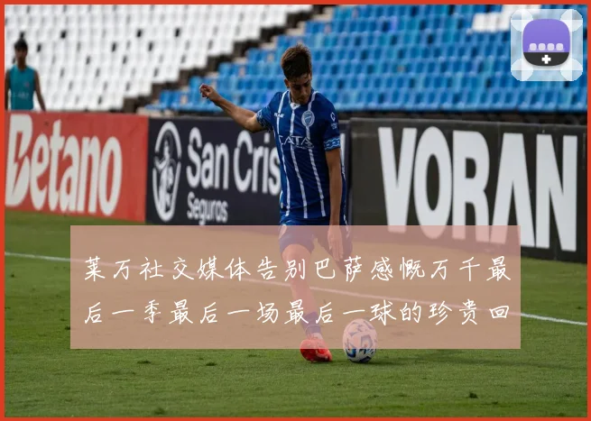 莱万社交媒体告别巴萨感慨万千最后一季最后一场最后一球的珍贵回忆